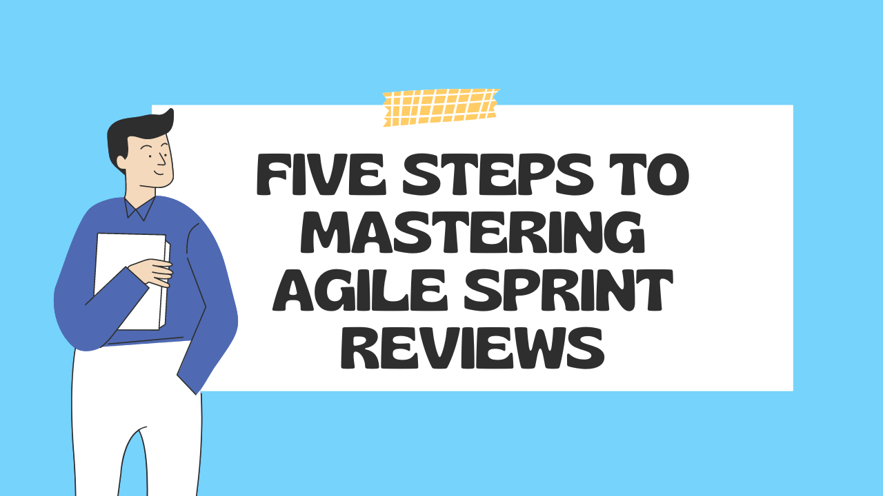 Five Steps to Mastering Agile Sprint Reviews and Building a Strong Team